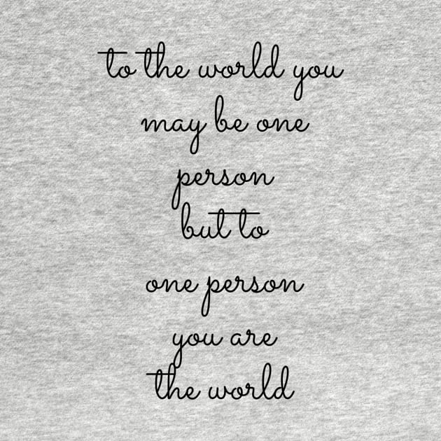 to the world you may be one person but to one person you are the world by GMAT